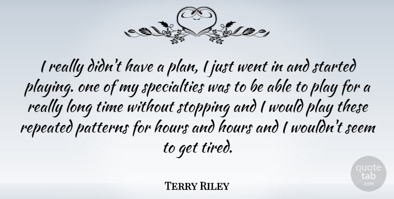 Terry Riley Quote About Tired, Play, Long: I Really Didnt Have A...