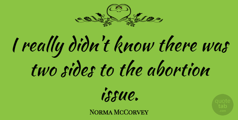 Norma McCorvey Quote About Two Sides, Issues, Abortion: I Really Didnt Know There...