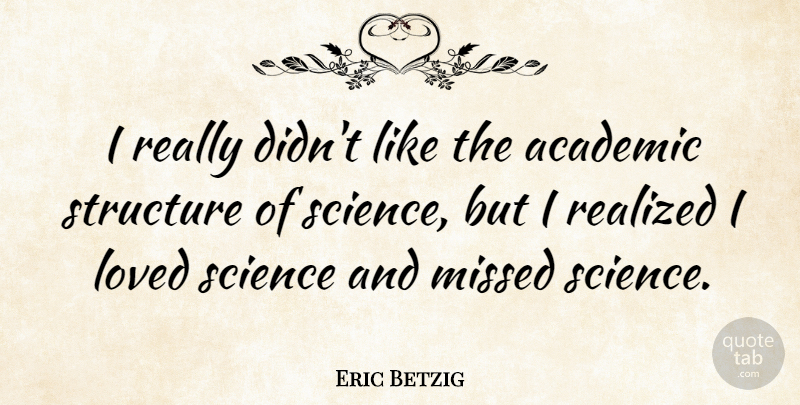 Eric Betzig Quote About Missed, Realized, Science, Structure: I Really Didnt Like The...