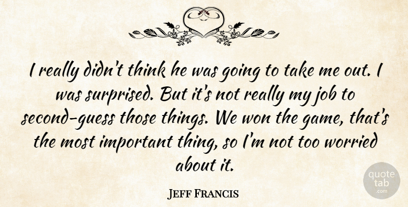 Jeff Francis Quote About Job, Won, Worried: I Really Didnt Think He...
