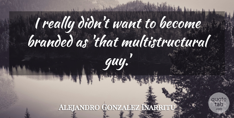 Alejandro Gonzalez Inarritu Quote About undefined: I Really Didnt Want To...