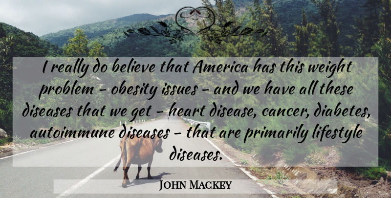 John Mackey Quote About America, Believe, Diseases, Issues, Lifestyle: I Really Do Believe That...