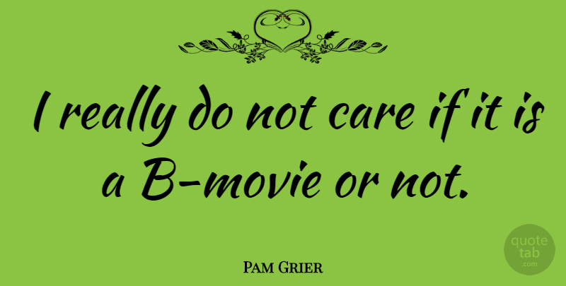 Pam Grier Quote About Care: I Really Do Not Care...