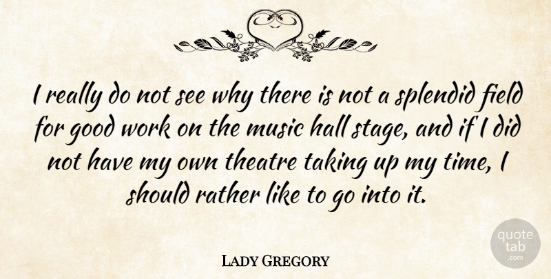 Lady Gregory Quote About Field, Good, Hall, Music, Rather: I Really Do Not See...