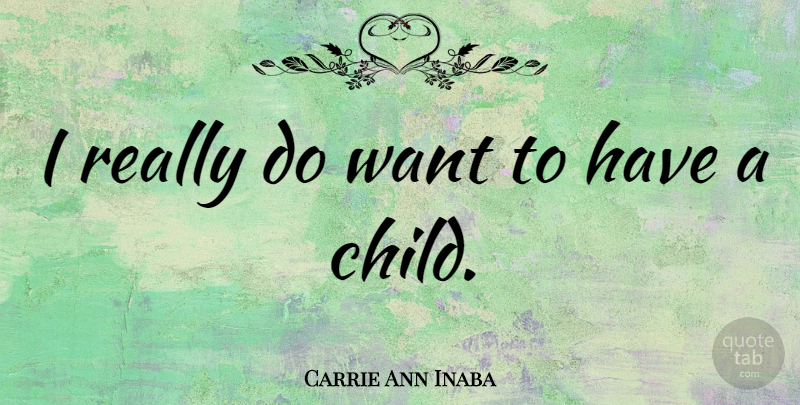 Carrie Ann Inaba Quote About Children, Want: I Really Do Want To...