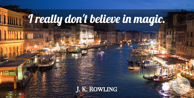 J. K. Rowling Quote About Believe, Magic, Dont Believe: I Really Dont Believe In...