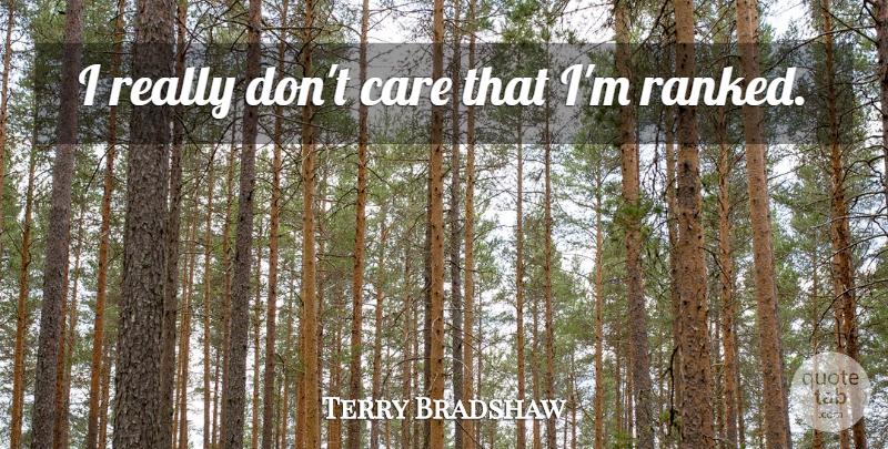 Terry Bradshaw Quote About Care, Dont Care: I Really Dont Care That...
