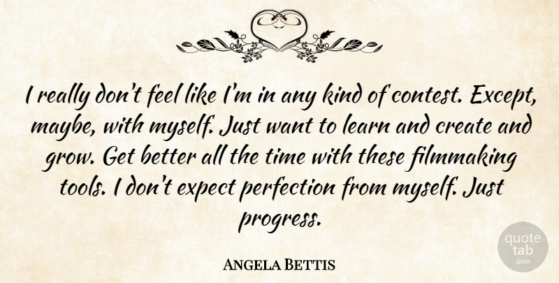 Angela Bettis Quote About Create, Expect, Filmmaking, Learn, Time: I Really Dont Feel Like...