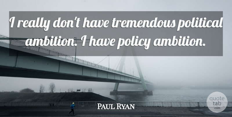 Paul Ryan Quote About Ambition, Political, Policy: I Really Dont Have Tremendous...