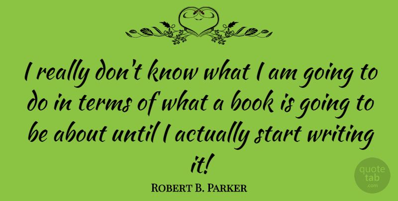 Robert B. Parker Quote About Book, Writing, Term: I Really Dont Know What...