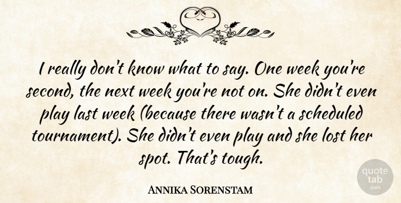 Annika Sorenstam Quote About Last, Lost, Next, Week: I Really Dont Know What...