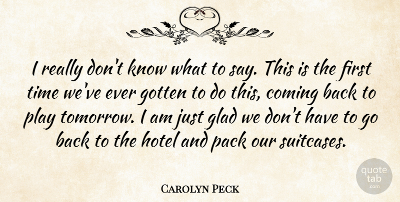 Carolyn Peck Quote About Coming, Glad, Gotten, Hotel, Pack: I Really Dont Know What...