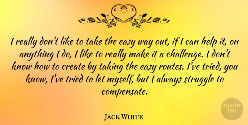 Jack White Quote About Struggle, Challenges, Way: I Really Dont Like To...