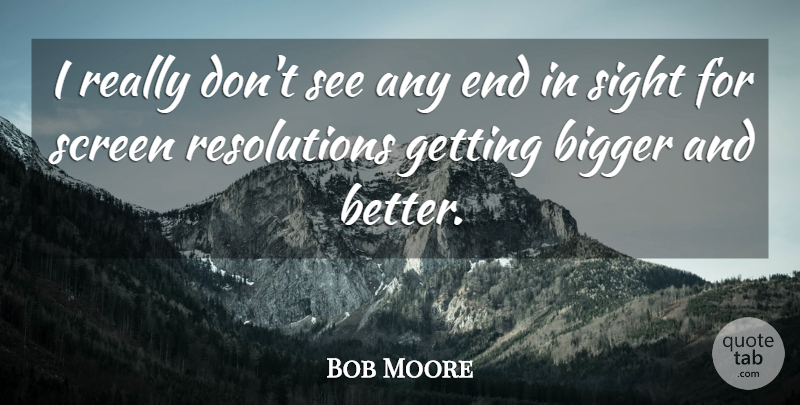 Bob Moore Quote About Bigger, Screen, Sight: I Really Dont See Any...