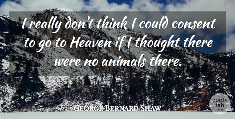 George Bernard Shaw Quote About Thinking, Animal, Heaven: I Really Dont Think I...