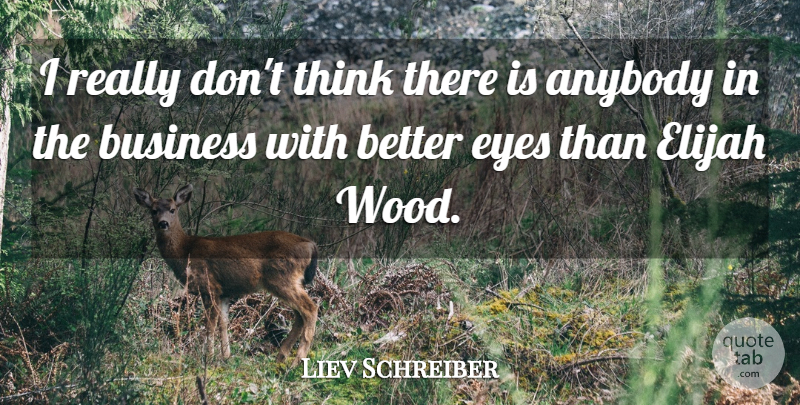 Liev Schreiber Quote About Eye, Thinking, Woods: I Really Dont Think There...