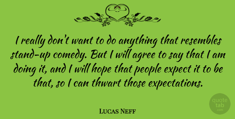 Lucas Neff Quote About Agree, Hope, People, Resembles: I Really Dont Want To...