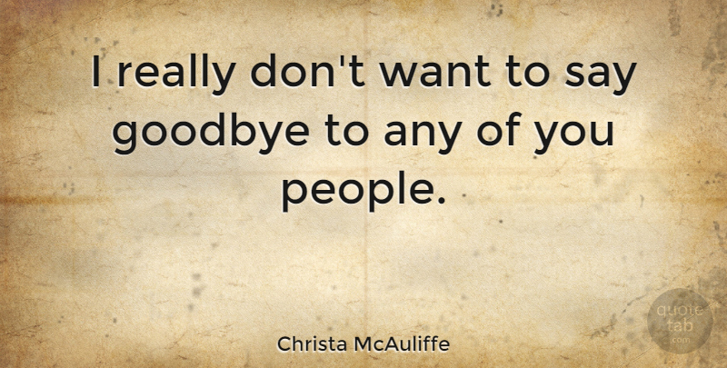 Christa McAuliffe Quote About Goodbye, Farewell, People: I Really Dont Want To...