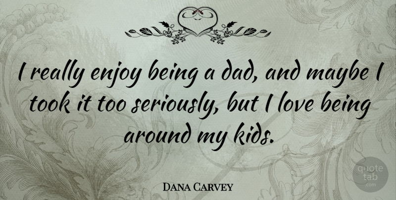 Dana Carvey Quote About Dad, Kids, Love Is: I Really Enjoy Being A...
