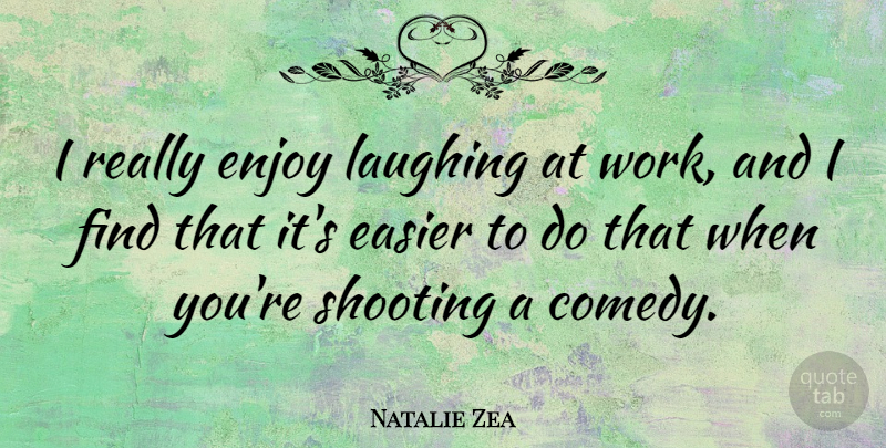 Natalie Zea Quote About Easier, Laughing, Shooting, Work: I Really Enjoy Laughing At...
