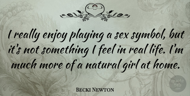 Becki Newton Quote About Enjoy, Girl, Home, Life, Natural: I Really Enjoy Playing A...