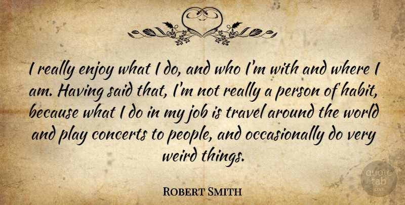 Robert Smith Quote About Jobs, Play, People: I Really Enjoy What I...