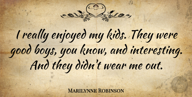 Marilynne Robinson Quote About Enjoyed, Good: I Really Enjoyed My Kids...