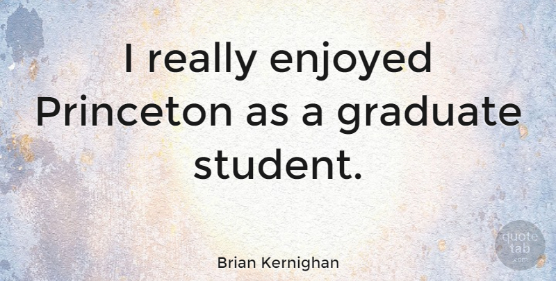 Brian Kernighan Quote About Graduate: I Really Enjoyed Princeton As...