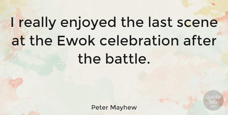 Peter Mayhew Quote About Battle, Lasts, Celebration: I Really Enjoyed The Last...