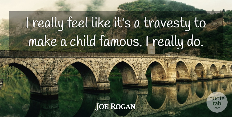 Joe Rogan Quote About Children, Feels, Travesty: I Really Feel Like Its...