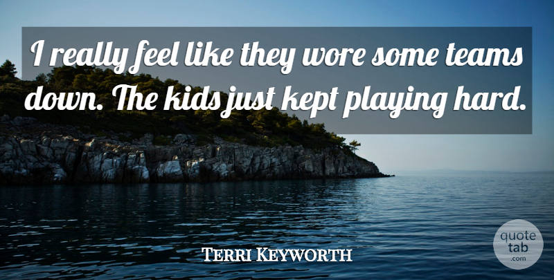 Terri Keyworth Quote About Kept, Kids, Playing, Teams, Wore: I Really Feel Like They...