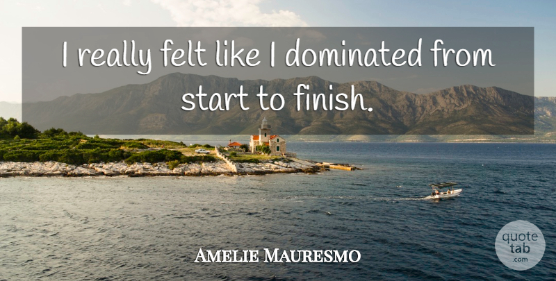 Amelie Mauresmo Quote About Dominated, Felt, Start: I Really Felt Like I...