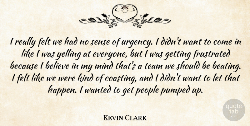 Kevin Clark Quote About Believe, Felt, Frustrated, Mind, People: I Really Felt We Had...