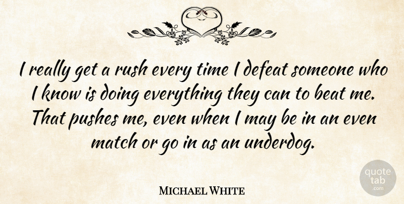 Michael White Quote About Beat, Defeat, Match, Pushes, Rush: I Really Get A Rush...