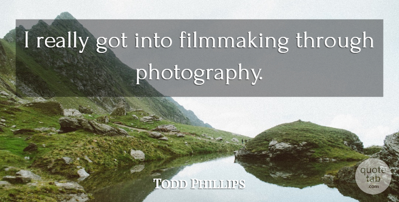 Todd Phillips Quote About Photography, Filmmaking: I Really Got Into Filmmaking...