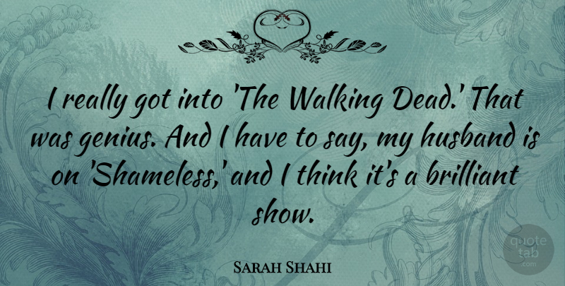 Sarah Shahi Quote About Husband, Thinking, Walking Dead: I Really Got Into The...