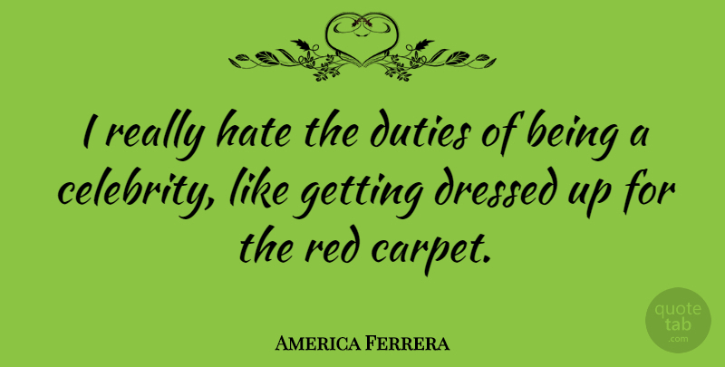 America Ferrera Quote About Hate, Red, Fame: I Really Hate The Duties...