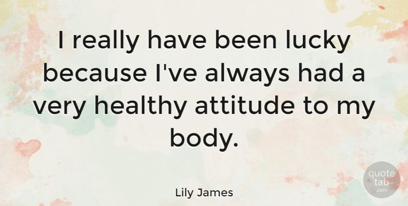 Lily James Quote About Attitude, Lucky: I Really Have Been Lucky...