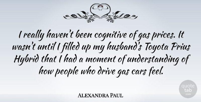 Alexandra Paul Quote About Husband, Filled Up, Car: I Really Havent Been Cognitive...