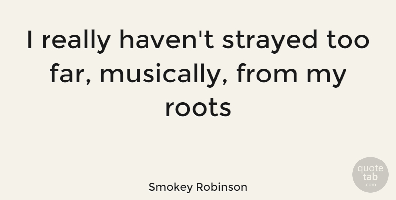Smokey Robinson Quote About Roots, Havens: I Really Havent Strayed Too...