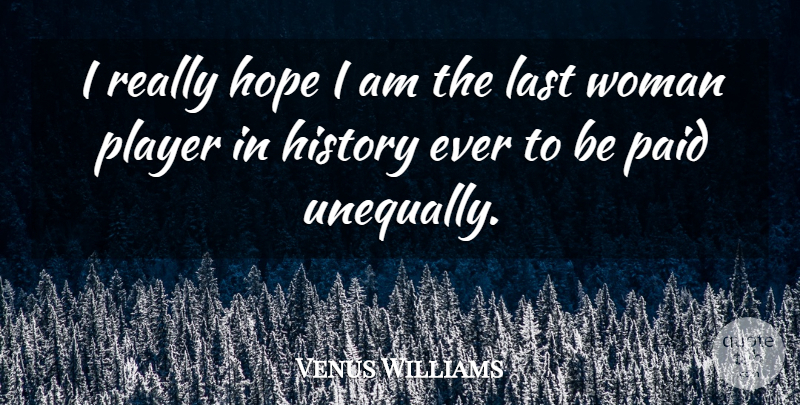 Venus Williams Quote About History, Hope, Last, Paid, Player: I Really Hope I Am...