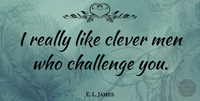 E. L. James Quote About Clever, Men, Challenges: I Really Like Clever Men...