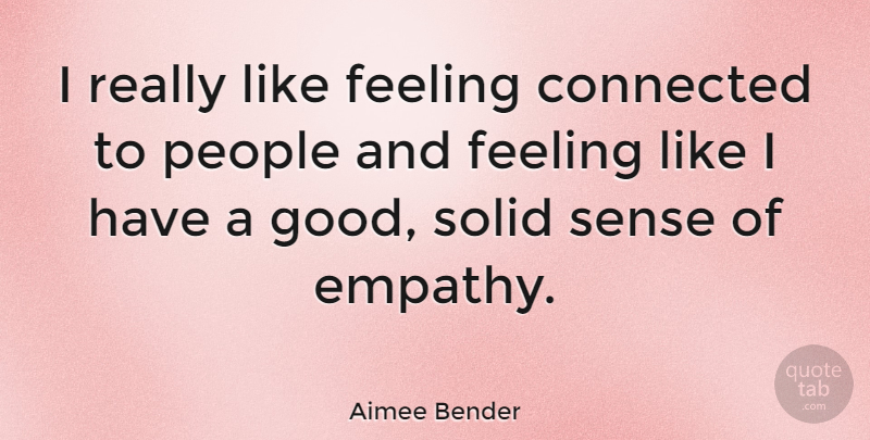Aimee Bender Quote About Connected, Good, People, Solid: I Really Like Feeling Connected...