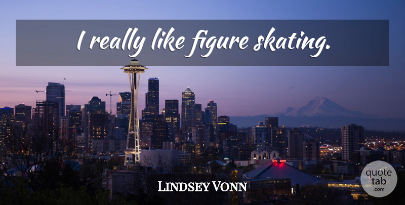 Lindsey Vonn Quote About Skating, Figure Skating, Figures: I Really Like Figure Skating...