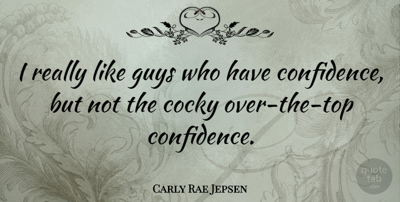 Carly Rae Jepsen Quote About Cocky, Guy, Have Confidence: I Really Like Guys Who...