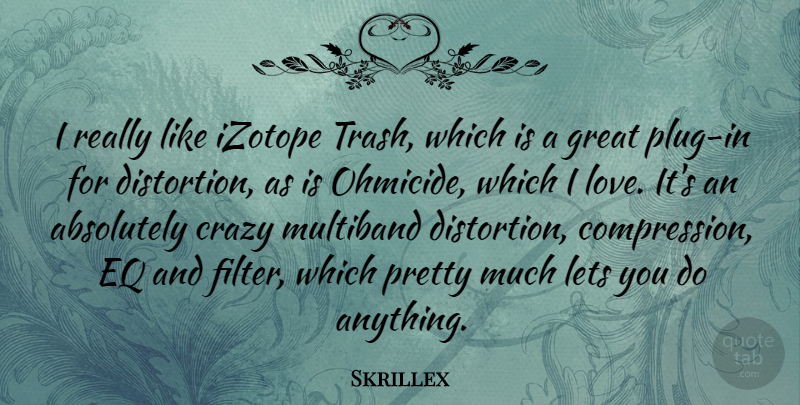 Skrillex Quote About Absolutely, Crazy, Great, Lets, Love: I Really Like Izotope Trash...