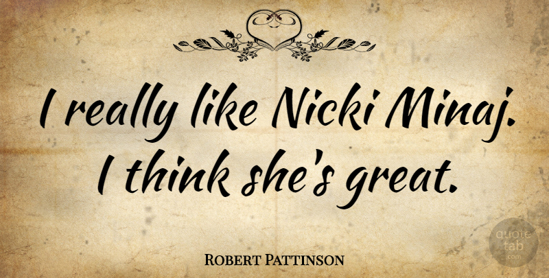 Robert Pattinson Quote About Thinking: I Really Like Nicki Minaj...
