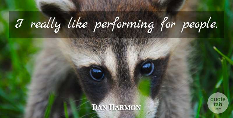 Dan Harmon Quote About People, Performing: I Really Like Performing For...