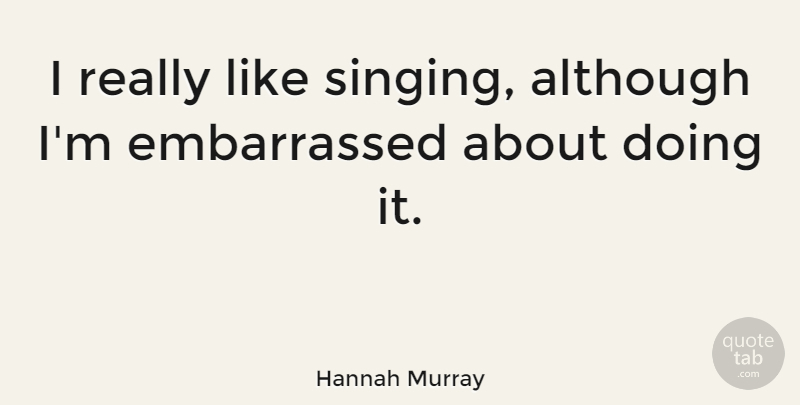 Hannah Murray Quote About undefined: I Really Like Singing Although...
