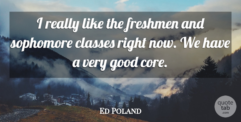 Ed Poland Quote About Classes, Freshmen, Good, Sophomore: I Really Like The Freshmen...